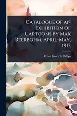 Catalogue of an Exhibition of Cartoons by Max Beerbohm. April-May, 1913 - Ernest Brown & Phillips - 9781024094626