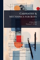 Carpentry & Mechanics for Boys - A Neely B 1883 Hall ; Norman P Ill Hall - 9781024098693