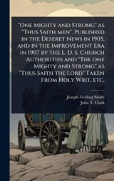 "One Mighty and Strong" as "Thus Saith men". Published in the Deseret News in 1905, and in the Improvement Era in 1907 by the L. D. S. Church Authorities and "The one Mighty and Strong" as "Thus Saith - Joseph Fielding Smith ; John T 1865-1932 Clark - 9781024099843