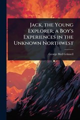 Jack, the Young Explorer; a Boy's Experiences in the Unknown Northwest - George Bird Grinnell - 9781024103182