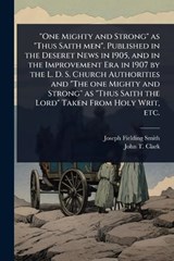 "One Mighty and Strong" as "Thus Saith men". Published in the Deseret News in 1905, and in the Improvement Era in 1907 by the L. D. S. Church Authorities and "The one Mighty and Strong" as "Thus Saith - Joseph Fielding Smith ; John T 1865-1932 Clark - 9781024104578