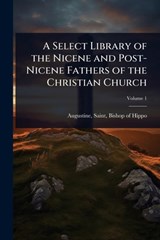 A Select Library of the Nicene and Post-Nicene Fathers of the Christian Church - Saint Bishop of Hippo Augustine - 9781024106305