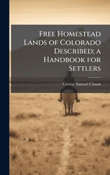 Free Homestead Lands of Colorado Described; a Handbook for Settlers - George Samuel Clason - 9781024111262