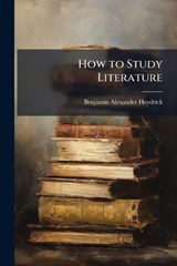 How to Study Literature - Benjamin Alexander Heydrick - 9781024114133