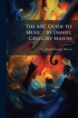 The ABC Guide to Music / by Daniel Gregory Mason - Daniel Gregory Mason - 9781024117172
