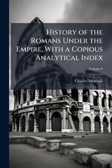 History of the Romans Under the Empire, With a Copious Analytical Index - Charles Merivale - 9781024123715