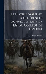 Les Latins d'Orient. [ConfÃ(c)rences donnÃ(c)es en janvier 1921 au Collège de France.] - Nicolae Iorga - 9781024127737