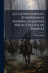 Les Latins d'Orient. [ConfÃ(c)rences donnÃ(c)es en janvier 1921 au Collège de France.] - Nicolae Iorga - 9781024132496