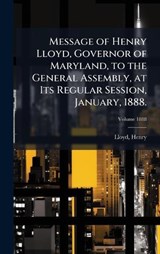 Message of Henry Lloyd, Governor of Maryland, to the General Assembly, at Its Regular Session, January, 1888. - Lloyd Henry - 9781024135046