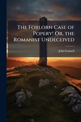 The Forlorn Case of Popery! Or, the Romanist Undeceived - John Connell - 9781024168815