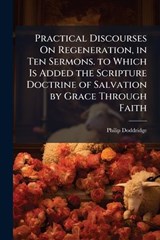 Practical Discourses On Regeneration, in Ten Sermons. to Which Is Added the Scripture Doctrine of Salvation by Grace Through Faith - Philip Doddridge - 9781024172584
