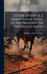 Letter of Gen. A. J. Hamilton of Texas, to the President of the United States - Andrew Jackson Hamilton - 9781024188912