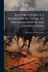 Letter of Gen. A. J. Hamilton of Texas, to the President of the United States - Andrew Jackson Hamilton - 9781024193343