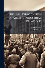The Changing System of Airline Industrial Relations - Peter Cappelli ; Tim Harris - 9781024198263