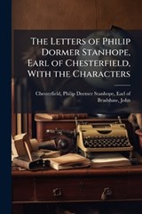 The Letters of Philip Dormer Stanhope, Earl of Chesterfield, With the Characters - John Bradshaw - 9781024244311