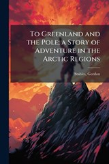 To Greenland and the Pole; a Story of Adventure in the Arctic Regions - Gordon Stables - 9781024249828