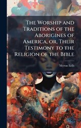 The Worship and Traditions of the Aborigines of America, or, Their Testimony to the Religion of the Bible - Myron Eells - 9781024251449