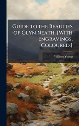 Guide to the Beauties of Glyn Neath. [With Engravings, Coloured.] - William Young - 9781024279320