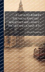 Guide to Kirkby Stephen, Appleby ... Mallerstang, and c., Including a map, Etc - John W Braithwaite - 9781024279764