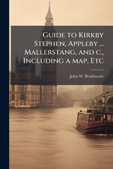 Guide to Kirkby Stephen, Appleby ... Mallerstang, and c., Including a map, Etc - John W Braithwaite - 9781024284652