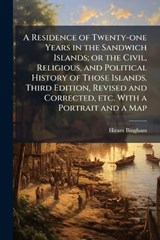 A Residence of Twenty-one Years in the Sandwich Islands; or the Civil, Religious, and Political History of Those Islands. Third Edition, Revised and Corrected, etc. With a Portrait and a Map - Hiram Bingham - 9781024288223