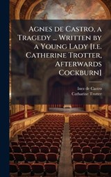 Agnes de Castro, a Tragedy ... Written by a Young Lady [i.e. Catherine Trotter, Afterwards Cockburn] - Inez De Castro ; Catharine Trotter - 9781024288711
