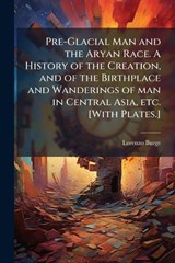 Pre-Glacial Man and the Aryan Race. A History of the Creation, and of the Birthplace and Wanderings of man in Central Asia, etc. [With Plates.] - Lorenzo Burge - 9781024295566