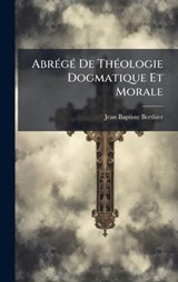 AbrÃ(c)gÃ(c) De ThÃ(c)ologie Dogmatique Et Morale - Jean-Baptiste Berthier - 9781024361490