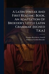A Latin Syntax And First Reading Book, An Adaptation Of Broeder's 'little Latin Grammar' [signed T.k.a.] - Thomas Kerchever Arnold - 9781024367379