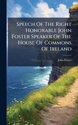 Speech Of The Right Honorable John Foster Speaker Of The House Of Commons Of Ireland - John Foster - 9781024388251