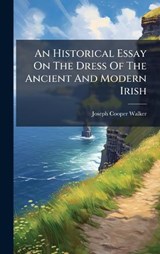 An Historical Essay On The Dress Of The Ancient And Modern Irish - Joseph Cooper Walker - 9781024409246