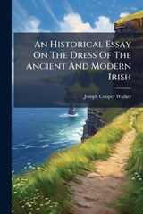 An Historical Essay On The Dress Of The Ancient And Modern Irish - Joseph Cooper Walker - 9781024412635