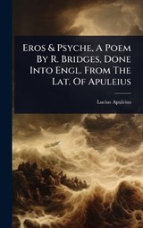 Eros & Psyche, A Poem By R. Bridges, Done Into Engl. From The Lat. Of Apuleius - Lucius Apuleius - 9781024438550