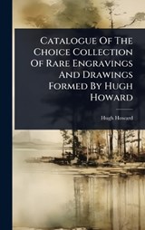 Catalogue Of The Choice Collection Of Rare Engravings And Drawings Formed By Hugh Howard - Hugh Howard - 9781024449259