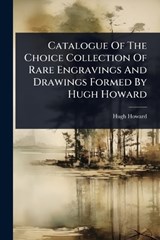 Catalogue Of The Choice Collection Of Rare Engravings And Drawings Formed By Hugh Howard - Hugh Howard - 9781024454482