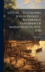 Letters ... To Colonel Joseph Dudley ... Afterwards Governor Of Massachusetts, 1693-1700 - John Cutts (Baron ) - 9781024529913