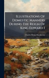 Illustrations Of Domestic Manners During The Reign Of King Edward I - Charles Henry Hartshorne - 9781024535747