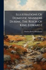 Illustrations Of Domestic Manners During The Reign Of King Edward I - Charles Henry Hartshorne - 9781024538304
