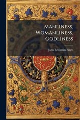 Manliness, Womanliness, Godliness - John Benjamin Figgis - 9781024614343
