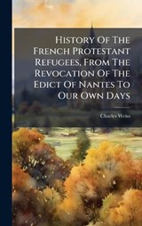 History Of The French Protestant Refugees, From The Revocation Of The Edict Of Nantes To Our Own Days - Charles Weiss - 9781024705362