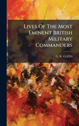 Lives Of The Most Eminent British Military Commanders - G R Gleig - 9781024714760