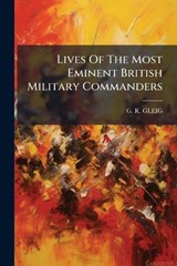 Lives Of The Most Eminent British Military Commanders - G R Gleig - 9781024716696