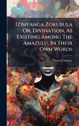 Izinyanga Zokubula Or, Divination, As Existing Among The Amazulu, In Their Own Words - Henry Callaway - 9781024730463
