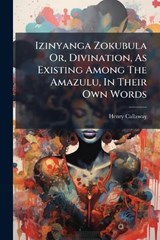 Izinyanga Zokubula Or, Divination, As Existing Among The Amazulu, In Their Own Words - Henry Callaway - 9781024733556