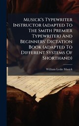 Musick's Typewriter Instructor (adapted To The Smith Premier Typewriter) And Beginners' Dictation Book (adapted To Different Systems Of Shorthand) - William Leslie Musick - 9781024735444