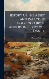 History Of The Abbey And Palace Of Holyrood [by D. Anderson] Ed. By W.s. Daniel - Duncan Anderson - 9781024739213