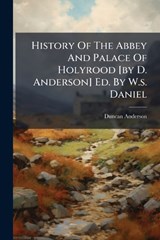 History Of The Abbey And Palace Of Holyrood [by D. Anderson] Ed. By W.s. Daniel - Duncan Anderson - 9781024742275