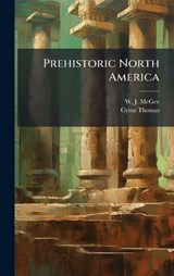 Prehistoric North America - W J McGee ; Cyrus Thomas - 9781024756920
