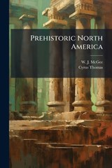 Prehistoric North America - W J McGee ; Cyrus Thomas - 9781024761542