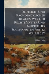 Deutlich- Und Nachdencklicher BeweiÃ?, Wer Der Rechte Vatter Und Mutter Des Sogenannten Printz Wallis Sey - William Fuller - 9781024770254